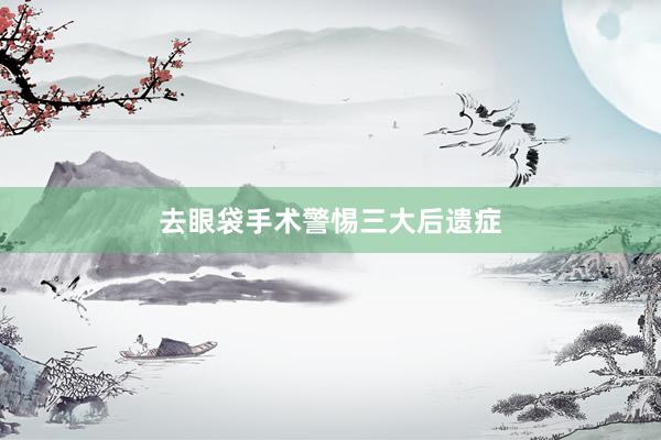 去眼袋手术警惕三大后遗症