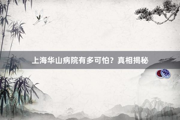 上海华山病院有多可怕？真相揭秘